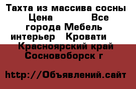 Тахта из массива сосны › Цена ­ 4 600 - Все города Мебель, интерьер » Кровати   . Красноярский край,Сосновоборск г.